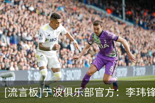 [流言板]宁波俱乐部官方：李玮锋正式下课；双方理念未达共识